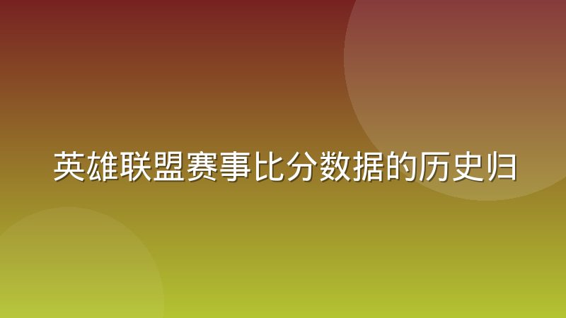 英雄联盟赛事比分数据的历史归档与回溯查询怎么做