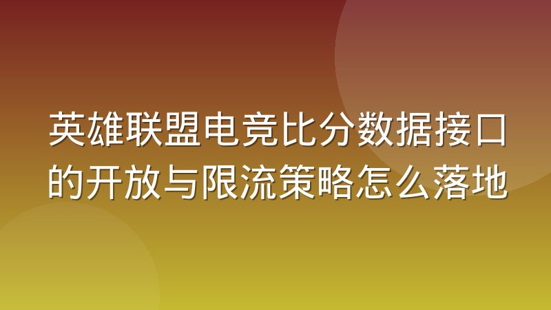 英雄联盟电竞比分数据接口的开放与限流策略怎么落地