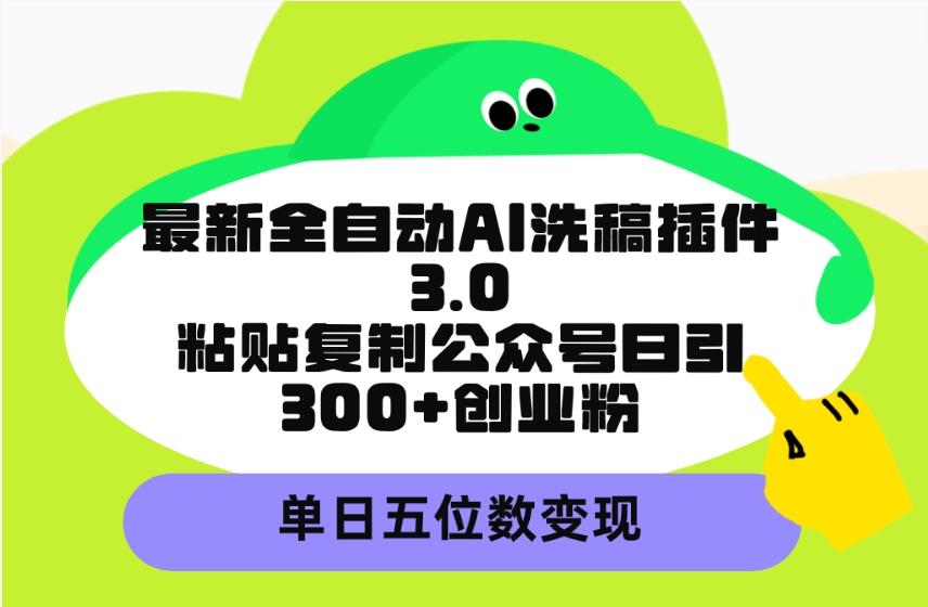 （9662期）最新全自动AI洗稿插件3.0，粘贴复制公众号日引300+创业粉，单日五位数变现