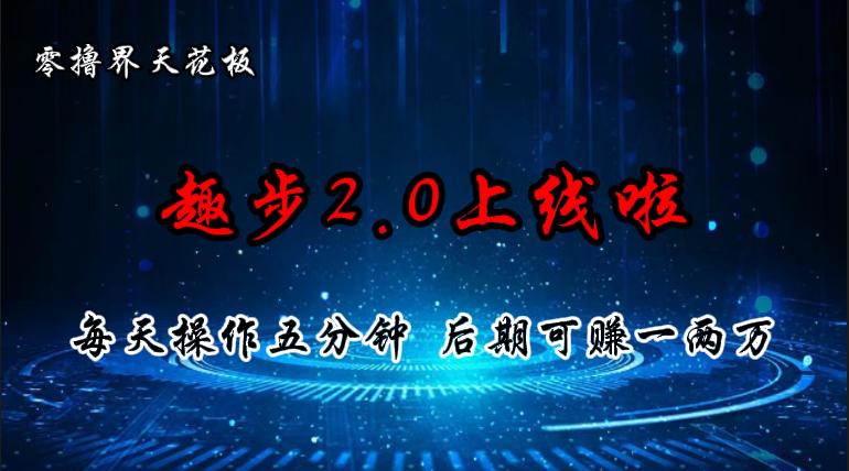 （11161期）零撸界天花板，趣步2.0上线啦，必做项目，零撸一两万，早入场早吃肉