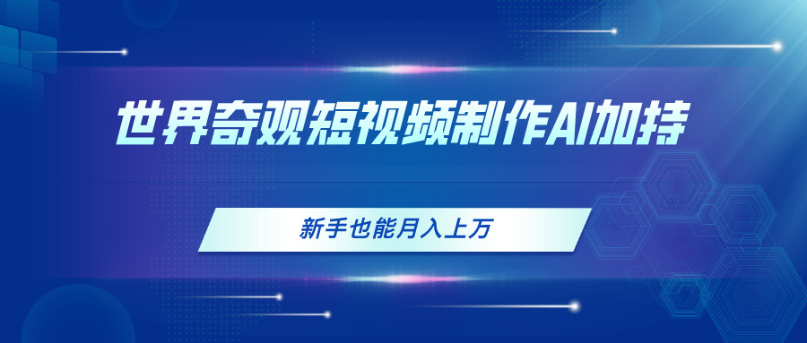 （11159期）世界奇观短视频制作，AI加持，新手也能月入上万